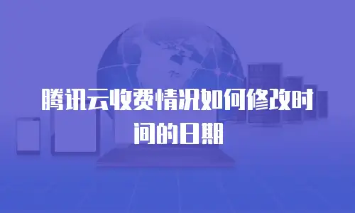 腾讯云收费情况如何修改时间的日期