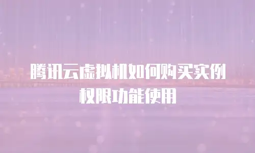 腾讯云虚拟机如何购买实例权限功能使用