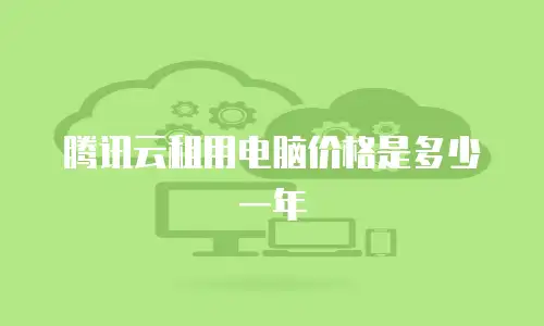 腾讯云租用电脑价格是多少一年