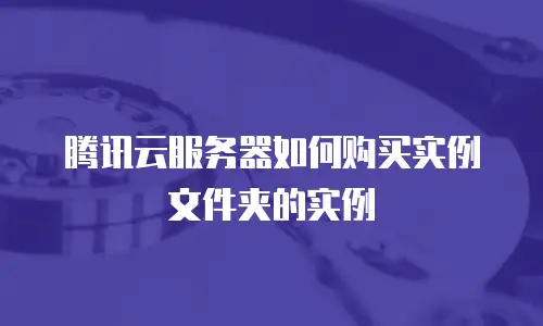 腾讯云服务器如何购买实例文件夹的实例