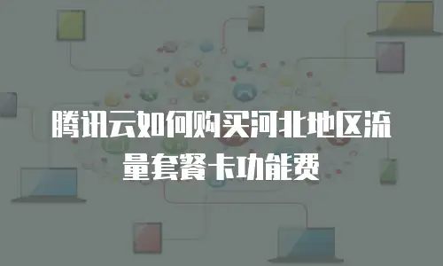 腾讯云如何购买河北地区流量套餐卡功能费