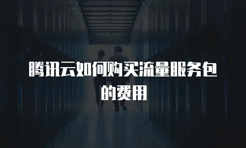腾讯云如何购买流量服务包的费用