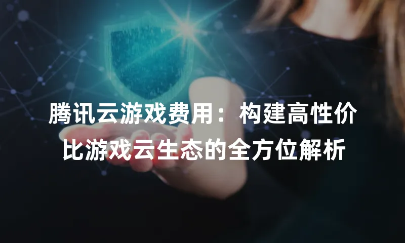 腾讯云游戏费用：构建高性价比游戏云生态的全方位解析