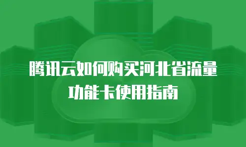 腾讯云如何购买河北省流量功能卡使用指南
