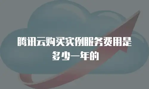 腾讯云购买实例服务费用是多少一年的