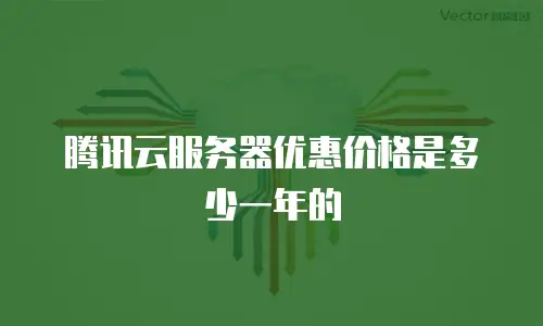 腾讯云服务器优惠价格是多少一年的