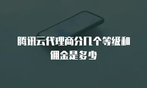 腾讯云代理商分几个等级和佣金是多少