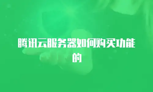 腾讯云服务器如何购买功能的