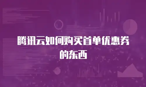 腾讯云如何购买首单优惠券的东西