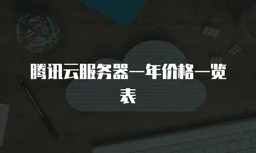 腾讯云服务器一年价格一览表