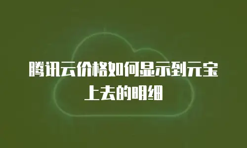 腾讯云价格如何显示到元宝上去的明细