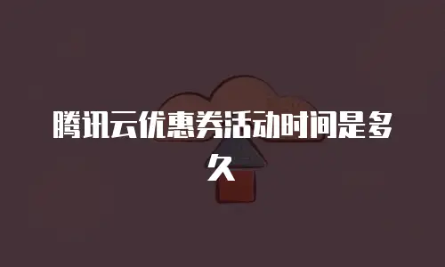 腾讯云优惠券活动时间是多久