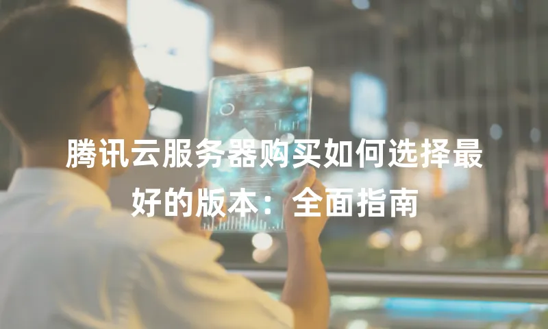 腾讯云服务器购买如何选择最好的版本：全面指南