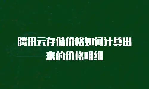 腾讯云存储价格如何计算出来的价格明细