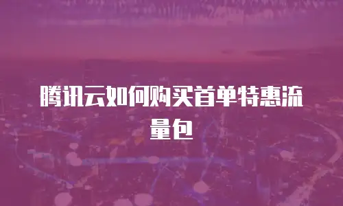 腾讯云如何购买首单特惠流量包