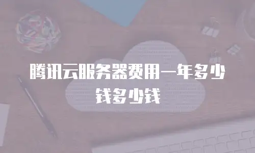 腾讯云服务器费用一年多少钱多少钱