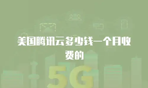 美国腾讯云多少钱一个月收费的