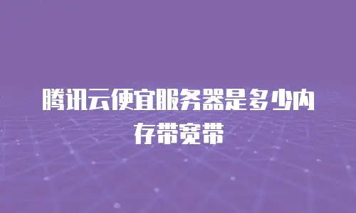 腾讯云便宜服务器是多少内存带宽带
