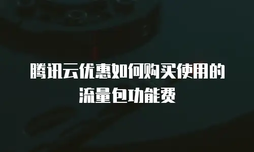 腾讯云优惠如何购买使用的流量包功能费