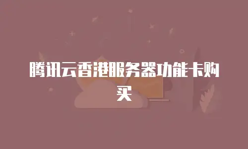 腾讯云香港服务器功能卡购买