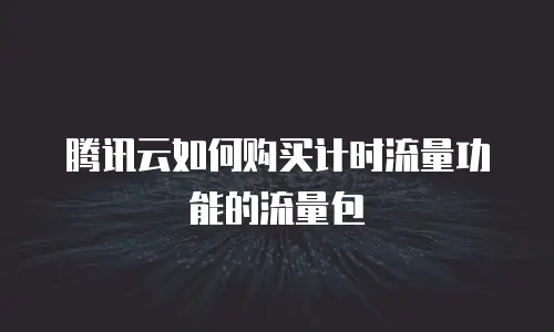 腾讯云如何购买计时流量功能的流量包