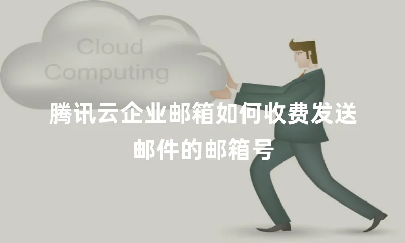 腾讯云企业邮箱如何收费发送邮件的邮箱号