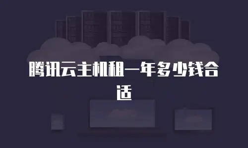腾讯云主机租一年多少钱合适
