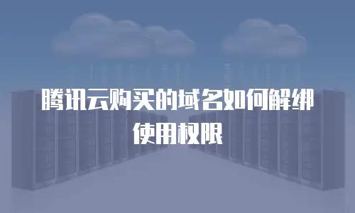 腾讯云购买的域名如何解绑使用权限
