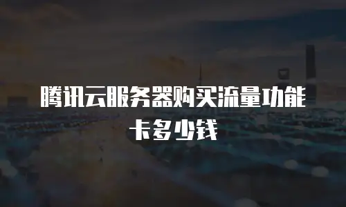 腾讯云服务器购买流量功能卡多少钱