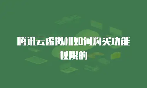 腾讯云虚拟机如何购买功能权限的