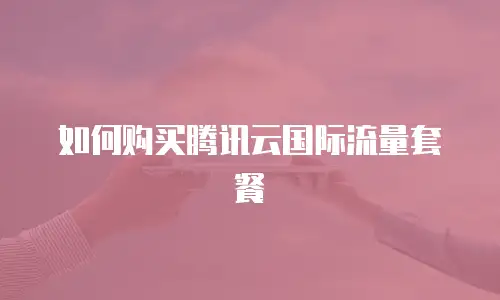 如何购买腾讯云国际流量套餐