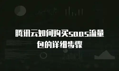 腾讯云如何购买saas流量包的详细步骤