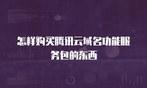 怎样购买腾讯云域名功能服务包的东西