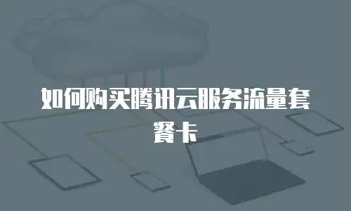 如何购买腾讯云服务流量套餐卡