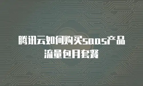 腾讯云如何购买saas产品流量包月套餐