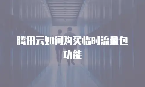 腾讯云如何购买临时流量包功能