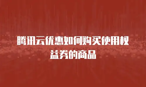 腾讯云优惠如何购买使用权益券的商品