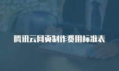 腾讯云网页制作费用标准表