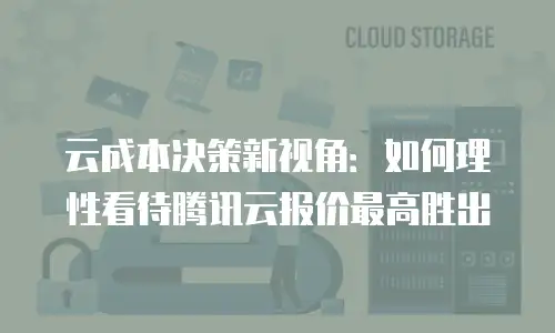 云成本决策新视角：如何理性看待腾讯云报价最高胜出