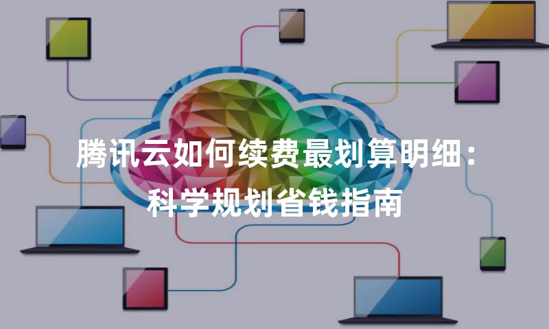 腾讯云如何续费最划算明细：科学规划省钱指南