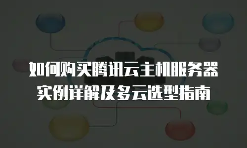 如何购买腾讯云主机服务器实例详解及多云选型指南