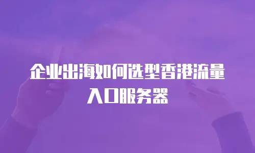 企业出海如何选型香港流量入口服务器