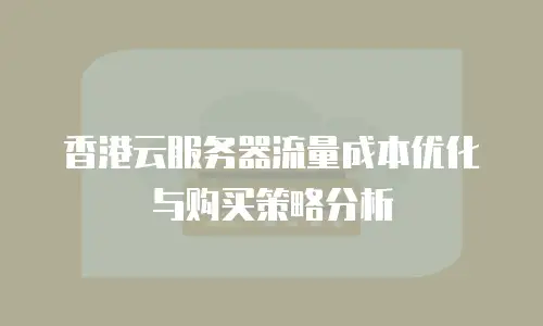 香港云服务器流量成本优化与购买策略分析