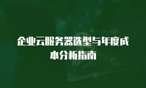企业云服务器选型与年度成本分析指南