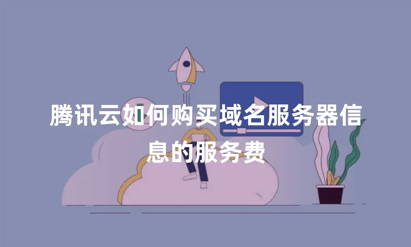 腾讯云如何购买域名服务器信息的服务费