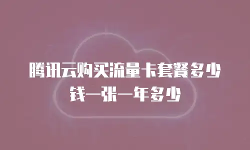 腾讯云购买流量卡套餐多少钱一张一年多少