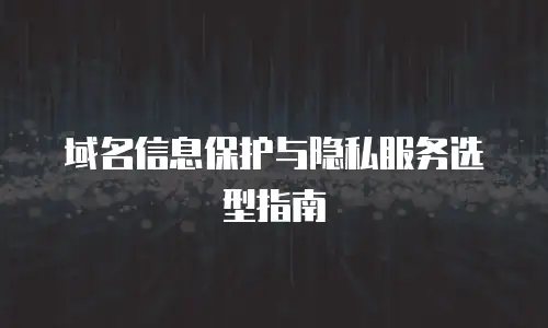 域名信息保护与隐私服务选型指南