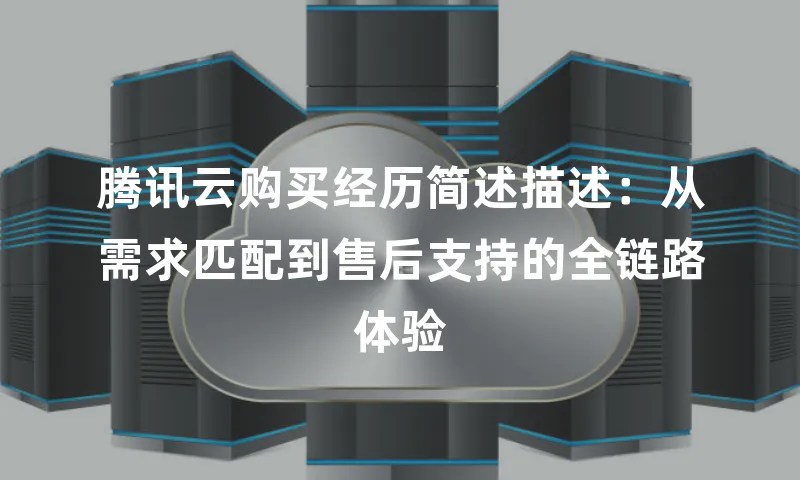 腾讯云购买经历简述描述：从需求匹配到售后支持的全链路体验