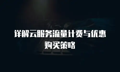 详解云服务流量计费与优惠购买策略