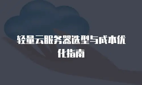 轻量云服务器选型与成本优化指南
